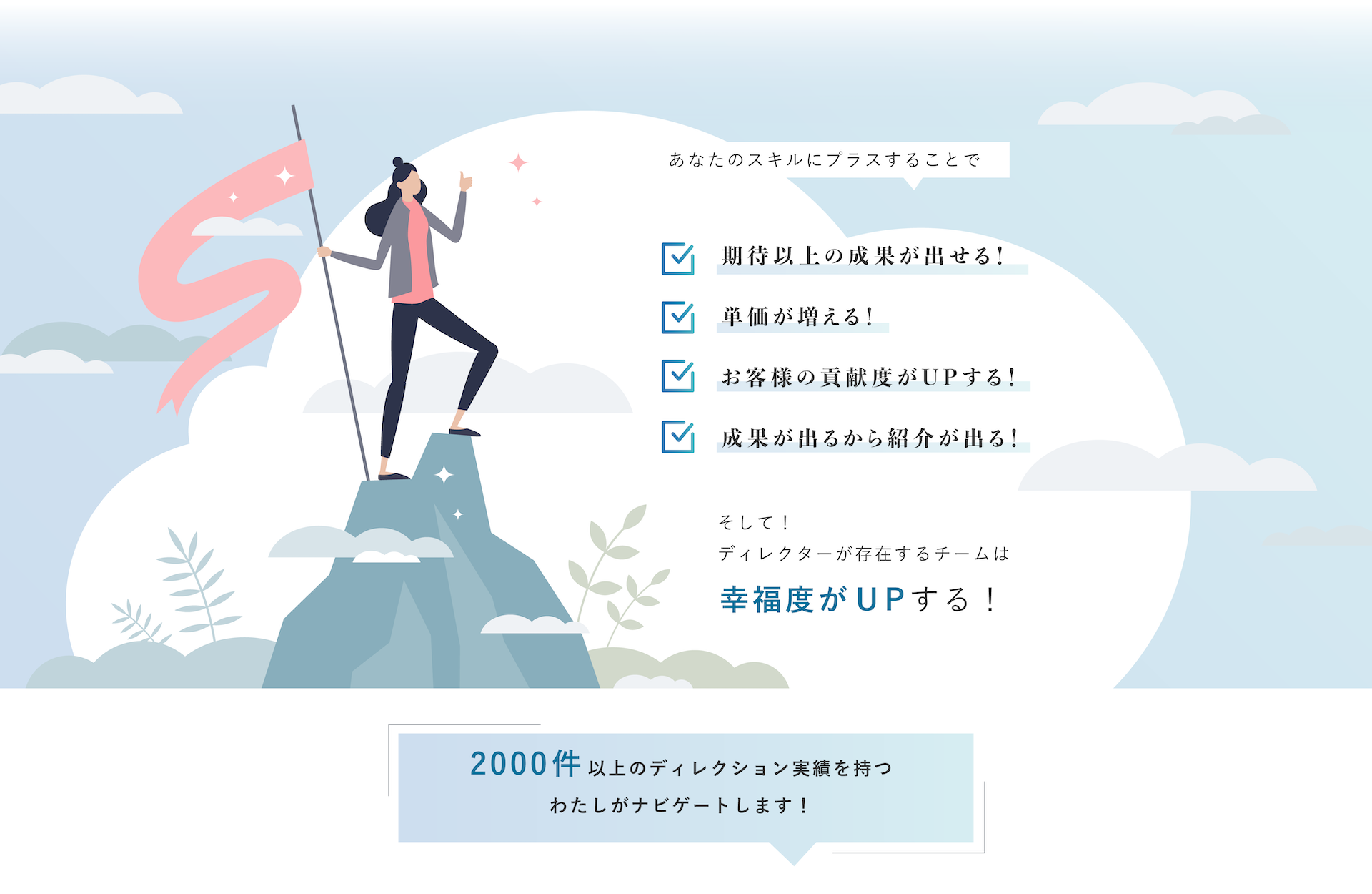 あなたのスキルに＋することで・お客様の幅が広がる！・単価が増える！・期待以上の成果が出せる！・成果が出るから紹介が出る！そして！ディレクターが存在するチームは幸福度がUPする！2000件以上のディレクション実績を持つわたしがナビゲートします！